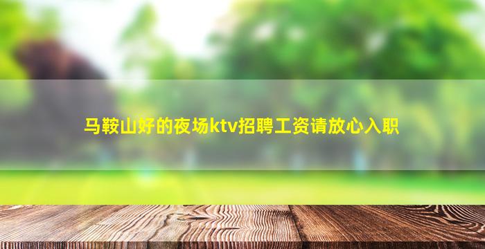 马鞍山好的夜场ktv招聘工资请放心入职